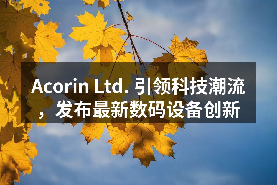 Acorin Ltd. 引领科技潮流，发布最新数码设备创新