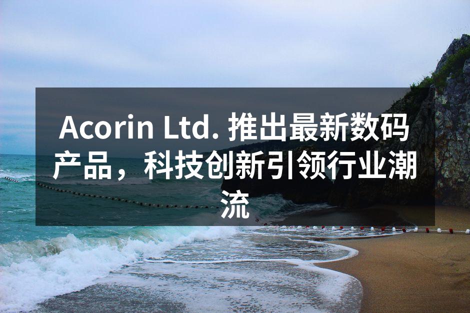 Acorin Ltd. 推出最新数码产品，科技创新引领行业潮流