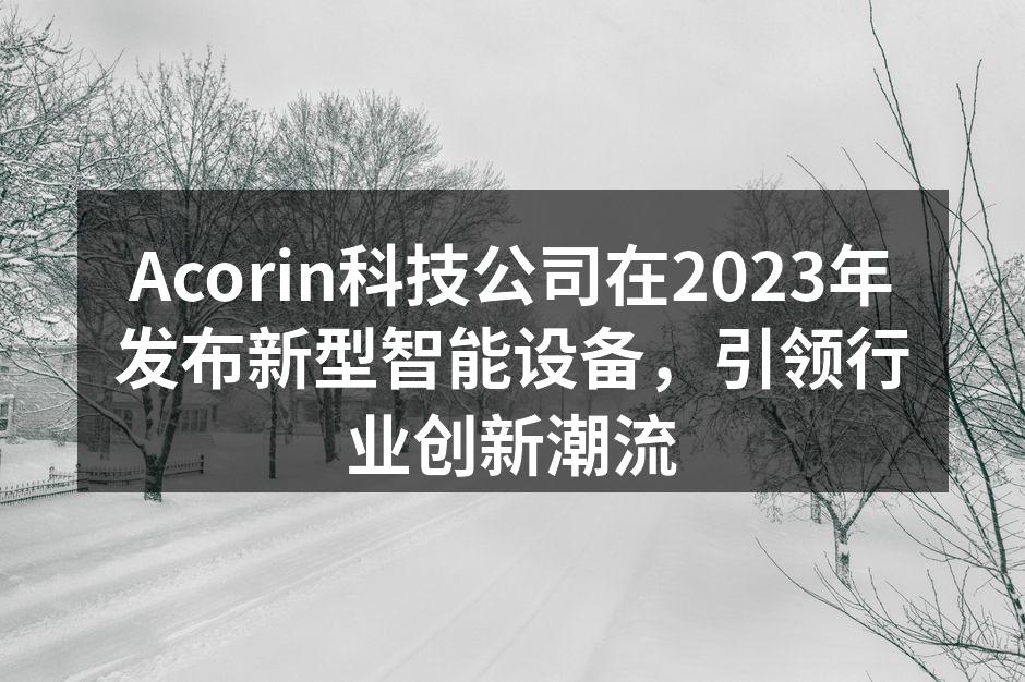 Acorin科技公司在2023年发布新型智能设备，引领行业创新潮流