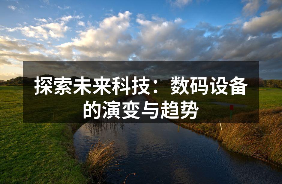 探索未来科技：数码设备的演变与趋势